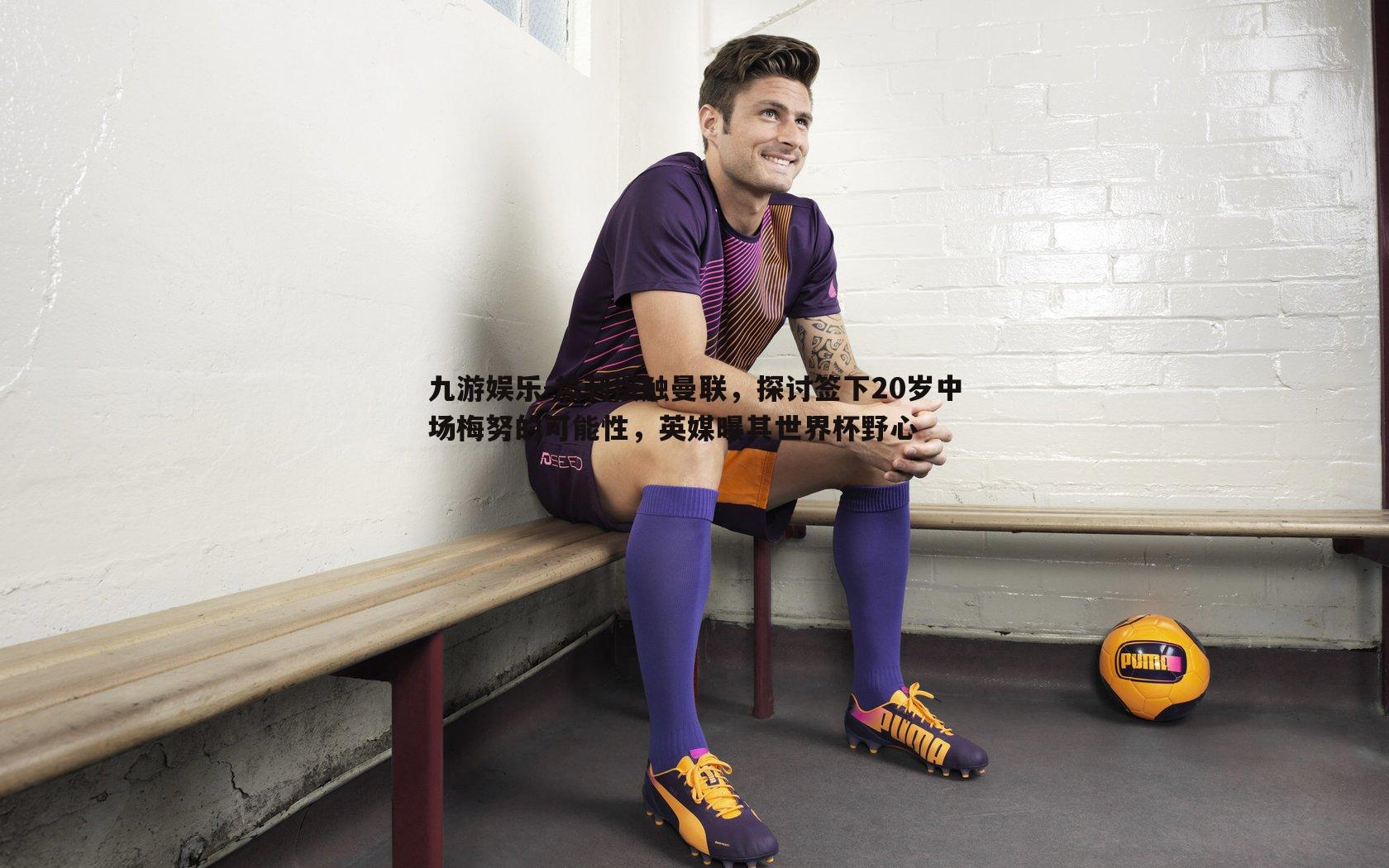 热刺接触曼联，探讨签下20岁中场梅努的可能性，英媒曝其世界杯野心