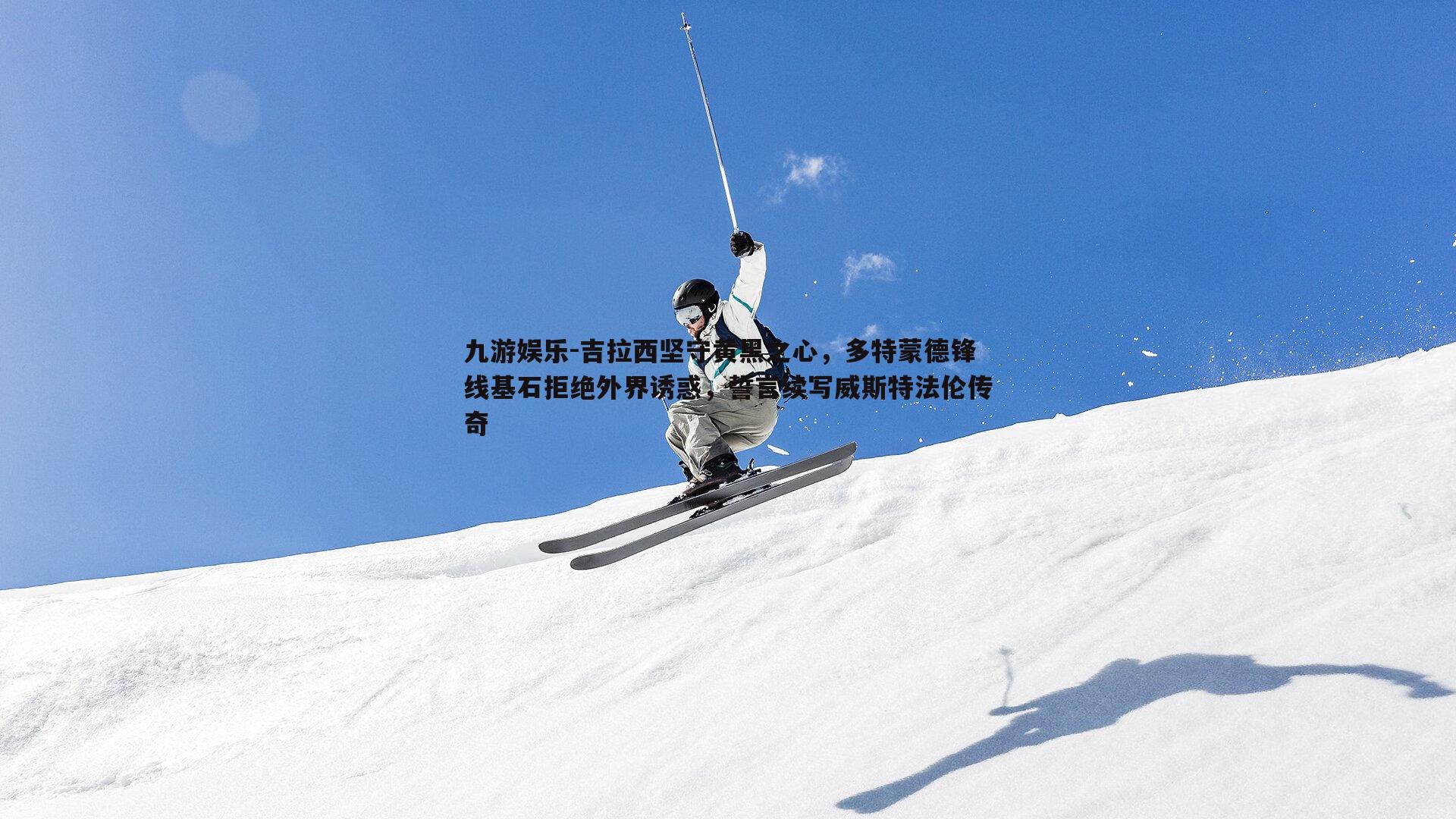 吉拉西坚守黄黑之心,多特蒙德锋线基石拒绝外界诱惑,誓言续写威斯特法伦传奇