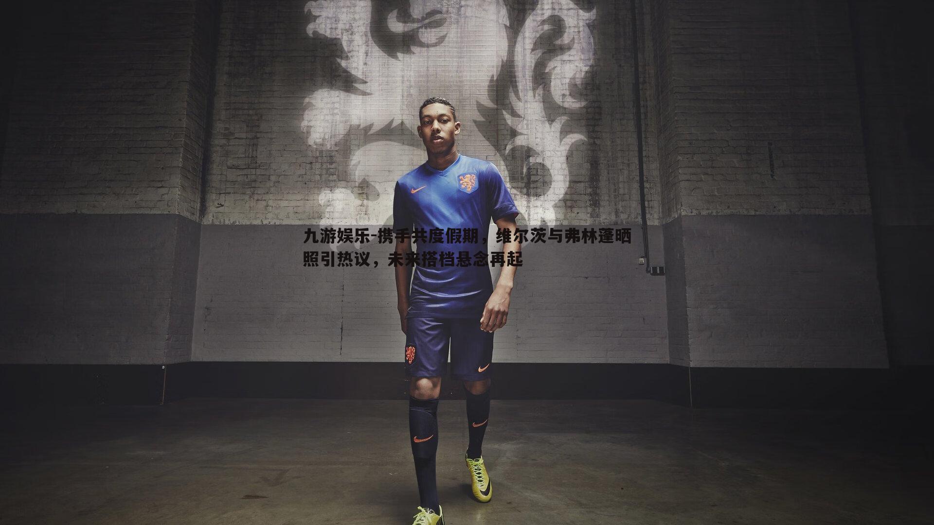 携手共度假期，维尔茨与弗林蓬晒照引热议，未来搭档悬念再起