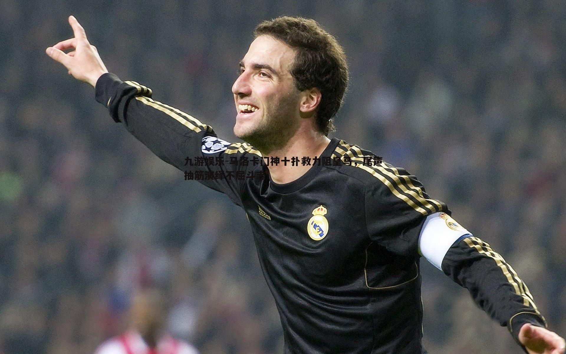 马洛卡门神十扑救力阻皇马，尾声抽筋演绎不屈斗志