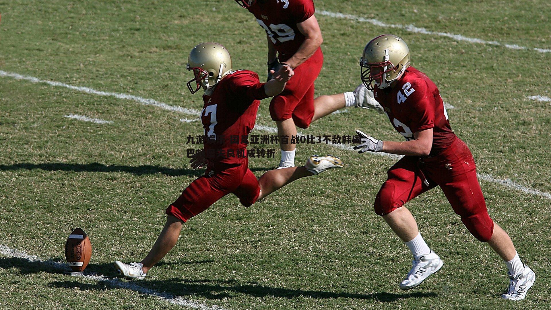 国足亚洲杯首战0比3不敌韩国 巴顿屡失良机成转折