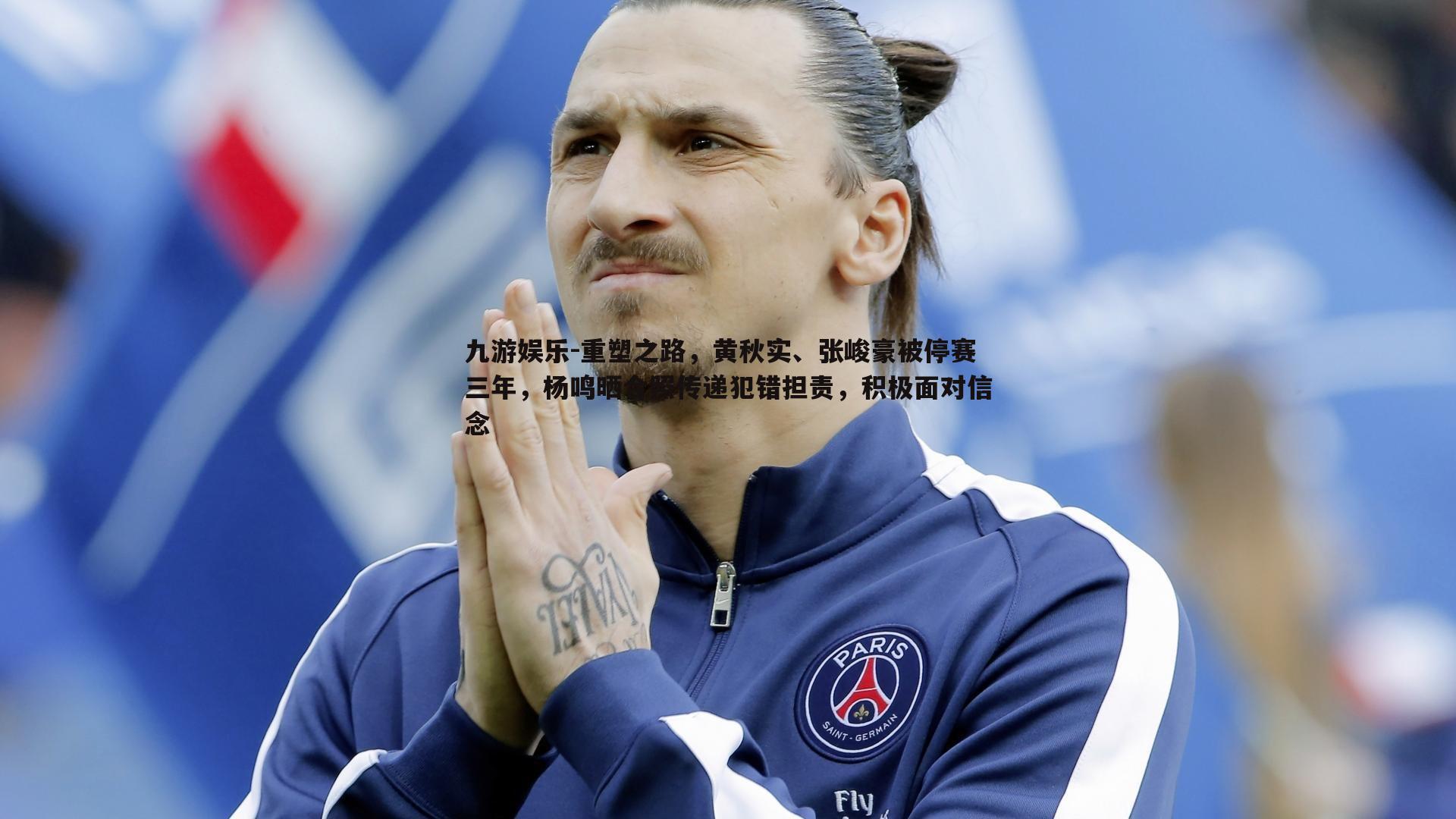 重塑之路，黄秋实、张峻豪被停赛三年，杨鸣晒合照传递犯错担责，积极面对信念
