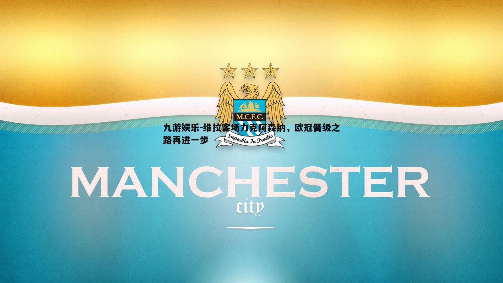 维拉客场力克阿森纳，欧冠晋级之路再进一步