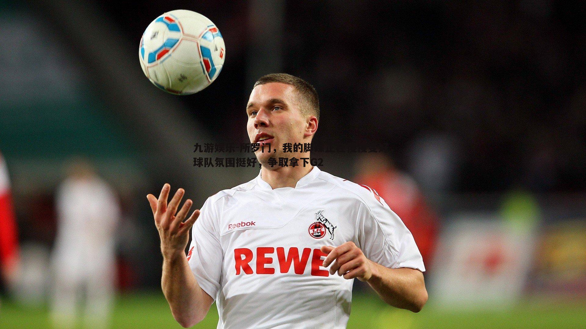 所罗门，我的脚踝正在慢慢变好，球队氛围挺好，争取拿下G2