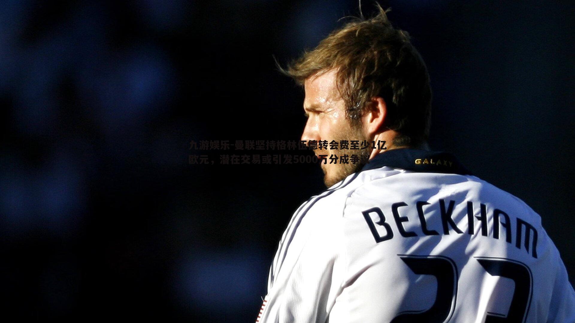 曼联坚持格林伍德转会费至少1亿欧元，潜在交易或引发5000万分成争议